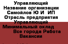 Управляющий › Название организации ­ Самойлов Ю.И, ИП › Отрасль предприятия ­ Управляющий › Минимальный оклад ­ 35 000 - Все города Работа » Вакансии   